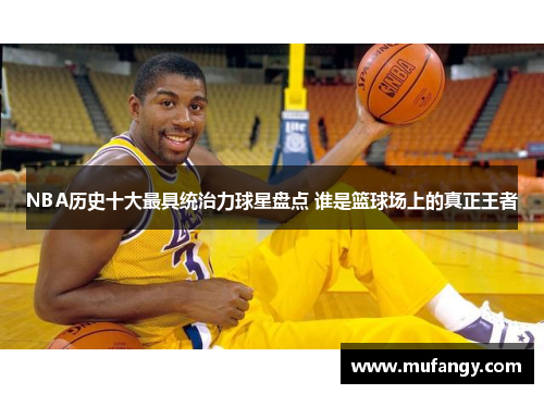 NBA历史十大最具统治力球星盘点 谁是篮球场上的真正王者