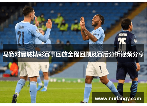 马赛对曼城精彩赛事回放全程回顾及赛后分析视频分享